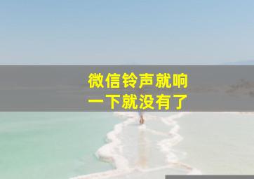 微信铃声就响一下就没有了