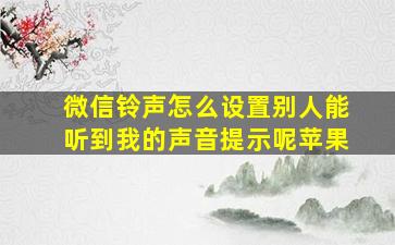 微信铃声怎么设置别人能听到我的声音提示呢苹果