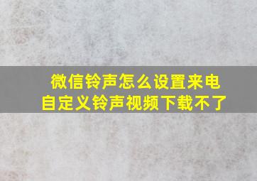 微信铃声怎么设置来电自定义铃声视频下载不了