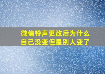 微信铃声更改后为什么自己没变但是别人变了