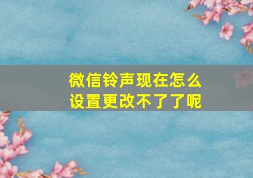 微信铃声现在怎么设置更改不了了呢