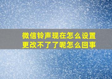 微信铃声现在怎么设置更改不了了呢怎么回事