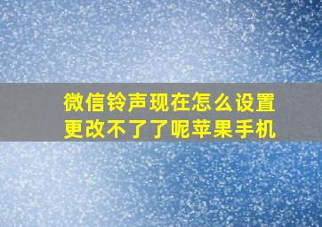 微信铃声现在怎么设置更改不了了呢苹果手机