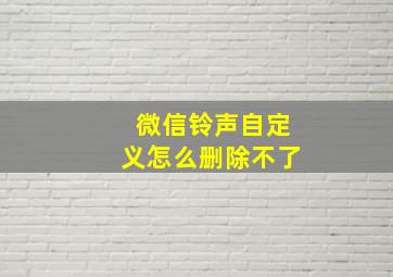 微信铃声自定义怎么删除不了