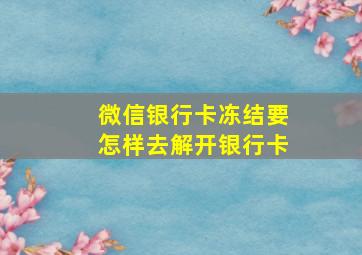 微信银行卡冻结要怎样去解开银行卡