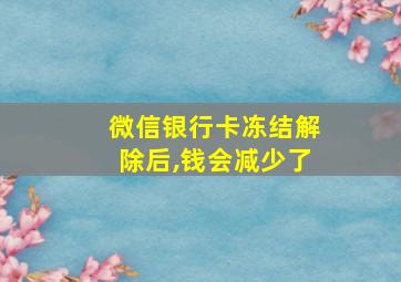 微信银行卡冻结解除后,钱会减少了