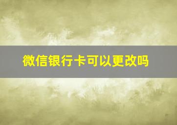 微信银行卡可以更改吗