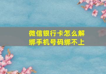 微信银行卡怎么解绑手机号码绑不上