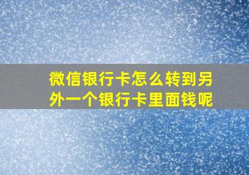 微信银行卡怎么转到另外一个银行卡里面钱呢