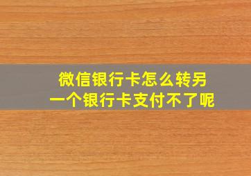 微信银行卡怎么转另一个银行卡支付不了呢