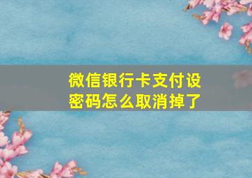 微信银行卡支付设密码怎么取消掉了