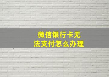 微信银行卡无法支付怎么办理