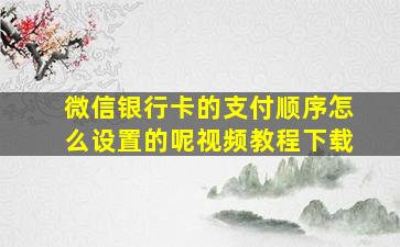 微信银行卡的支付顺序怎么设置的呢视频教程下载