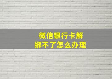 微信银行卡解绑不了怎么办理