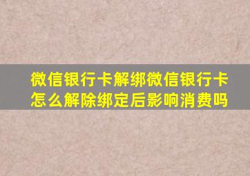 微信银行卡解绑微信银行卡怎么解除绑定后影响消费吗