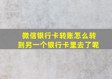 微信银行卡转账怎么转到另一个银行卡里去了呢