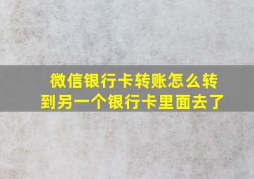 微信银行卡转账怎么转到另一个银行卡里面去了