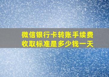 微信银行卡转账手续费收取标准是多少钱一天