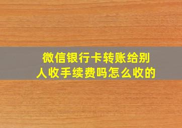 微信银行卡转账给别人收手续费吗怎么收的