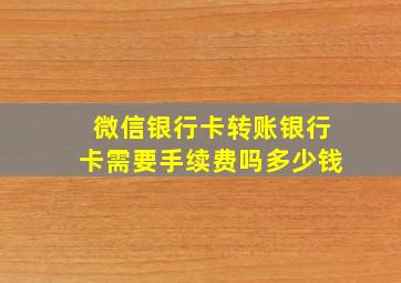 微信银行卡转账银行卡需要手续费吗多少钱