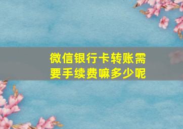 微信银行卡转账需要手续费嘛多少呢