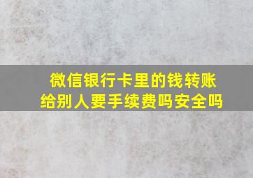 微信银行卡里的钱转账给别人要手续费吗安全吗