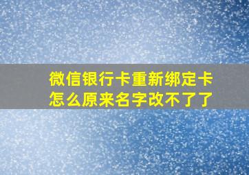 微信银行卡重新绑定卡怎么原来名字改不了了