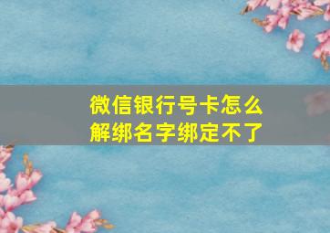 微信银行号卡怎么解绑名字绑定不了