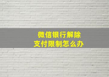 微信银行解除支付限制怎么办