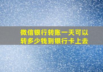 微信银行转账一天可以转多少钱到银行卡上去