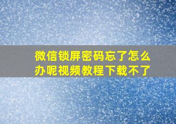 微信锁屏密码忘了怎么办呢视频教程下载不了