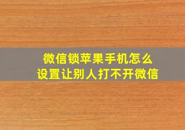 微信锁苹果手机怎么设置让别人打不开微信