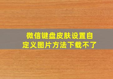 微信键盘皮肤设置自定义图片方法下载不了