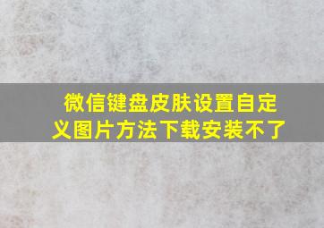 微信键盘皮肤设置自定义图片方法下载安装不了