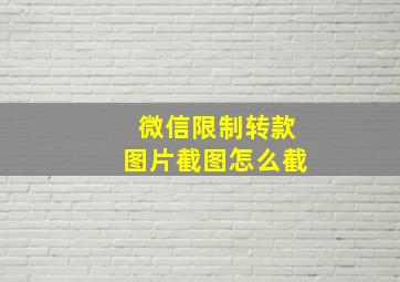 微信限制转款图片截图怎么截