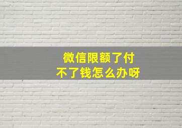 微信限额了付不了钱怎么办呀