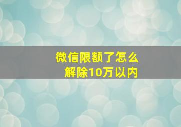 微信限额了怎么解除10万以内