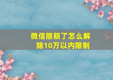 微信限额了怎么解除10万以内限制