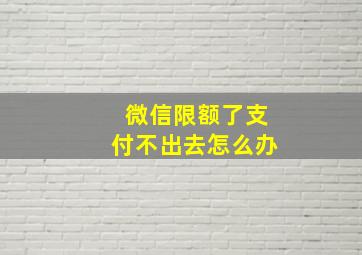 微信限额了支付不出去怎么办