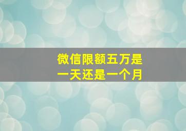 微信限额五万是一天还是一个月