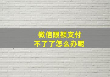 微信限额支付不了了怎么办呢