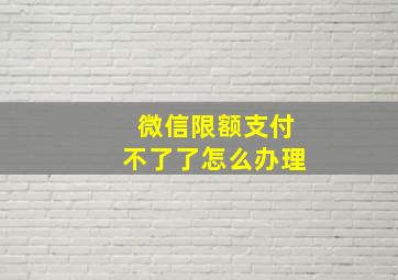 微信限额支付不了了怎么办理