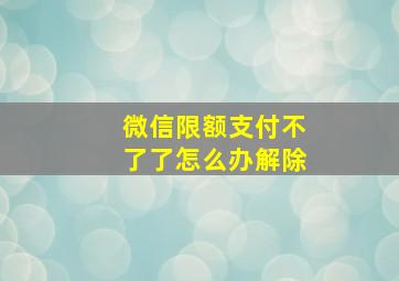 微信限额支付不了了怎么办解除