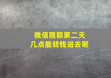 微信限额第二天几点能转钱进去呢