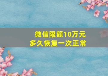 微信限额10万元多久恢复一次正常