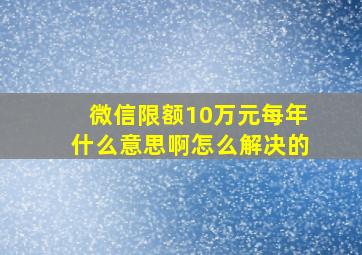 微信限额10万元每年什么意思啊怎么解决的