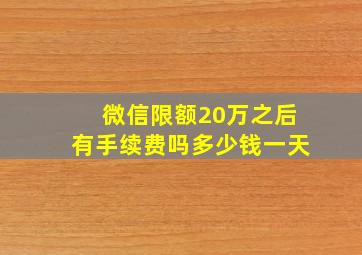 微信限额20万之后有手续费吗多少钱一天