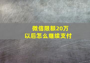 微信限额20万以后怎么继续支付