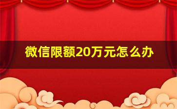 微信限额20万元怎么办