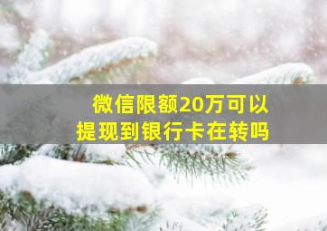 微信限额20万可以提现到银行卡在转吗